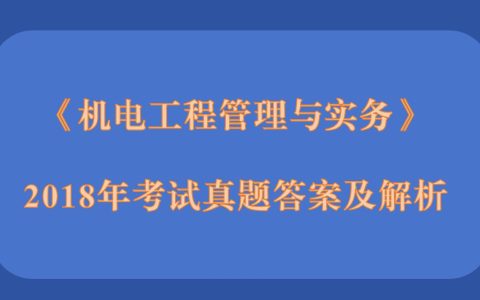 2018年二级建造师《机电工程管理与实务》考试真题答案及解析