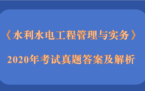 2020年二级建造师《水利水电工程管理与实务》考试真题答案及解析