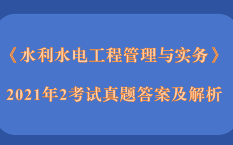 2021年二级建造师第二批《公路工程管理与实务》考试真题答案及解析