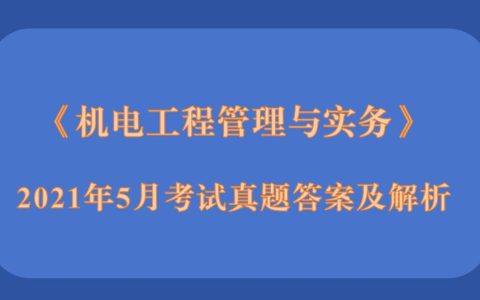 2021年5月二级建造师《机电工程管理与实务》考试真题答案及解析