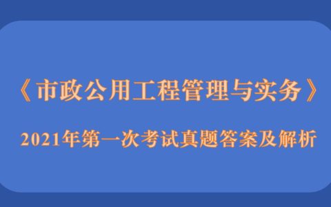 2021年5月23二级建造师《市政公用工程管理与实务》考试真题答案及解析