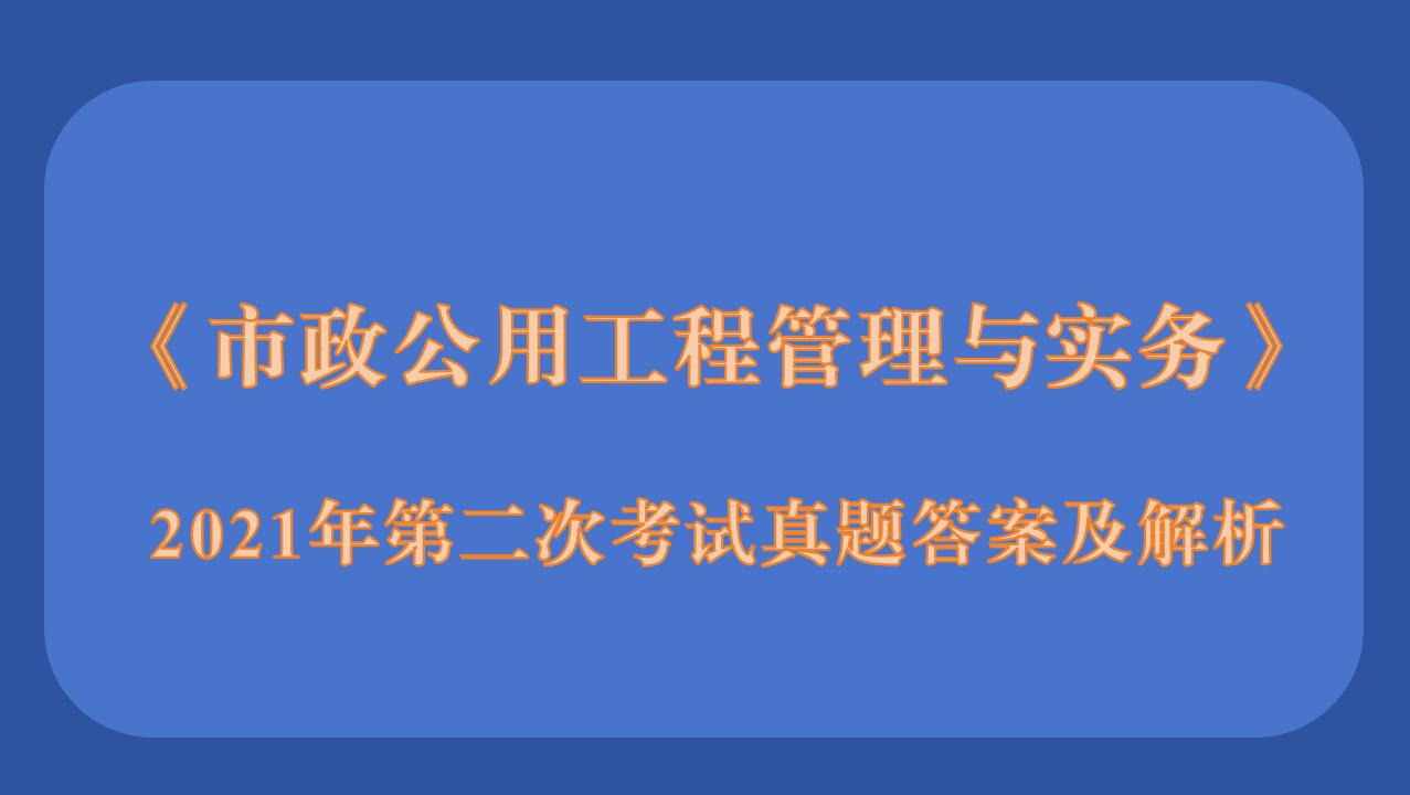 2021年5月30二级建造师《市政公用工程管理与实务》考试真题答案及解析