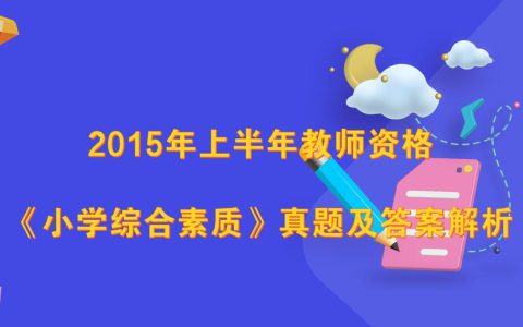 2015年上半年教师资格《小学综合素质》真题及答案解析