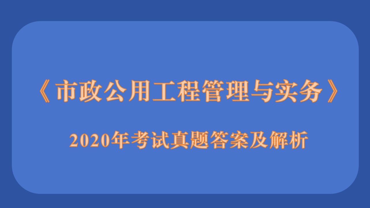2020年二级建造师《市政公用工程管理与实务》考试真题答案及解析