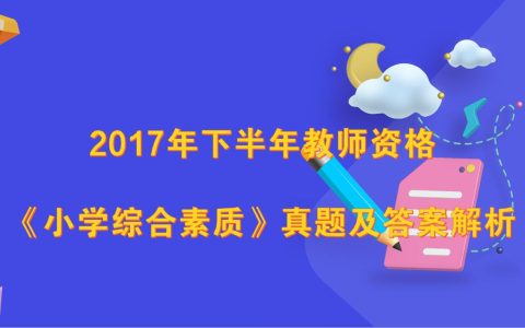 2017年下半年教师资格《小学综合素质》真题及答案解析