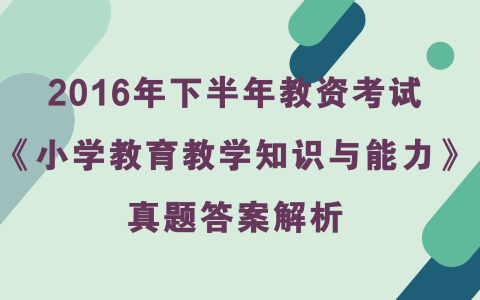 2016年下半年教资考试《小学教育教学知识与能力》真题及答案解析