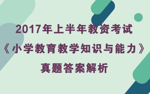 2017年上半年小学教资考试《教育教学知识与能力》真题及答案解析