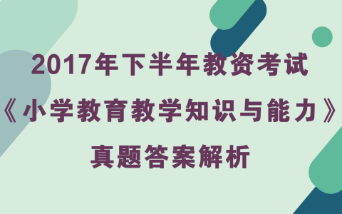2017年下半年教资考试《小学教育教学知识与能力》真题及答案解析