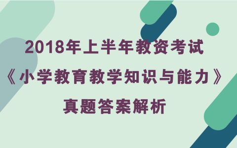 2018年上半年教资考试《小学教育教学知识与能力》真题及答案解析