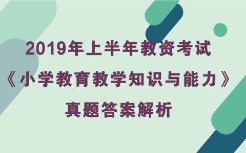 2019年上半年教资考试《小学教育教学知识与能力》真题及答案解析