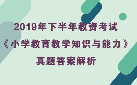 2019年下半年教资考试《小学教育教学知识与能力》真题及答案解析