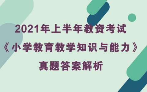 2021年上半年教资考试《小学教育教学知识与能力》真题及答案解析