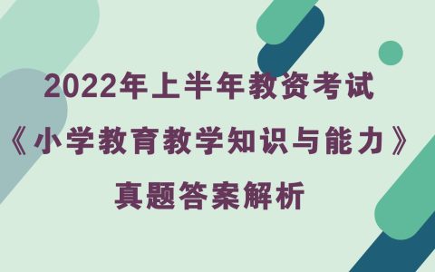 2022年上半年教资考试《小学教育教学知识与能力》真题及答案解析