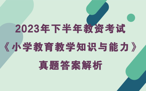 2023年下半年小学教资考试《教育教学知识与能力》真题及答案解析